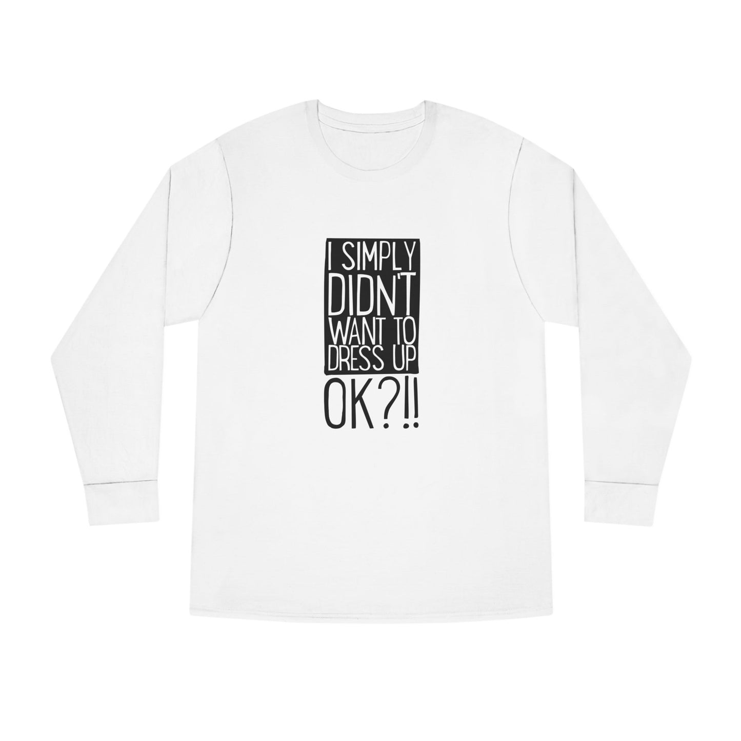 I Simply Didn't Want to Dress Up OK?! – long sleeve T-shirt